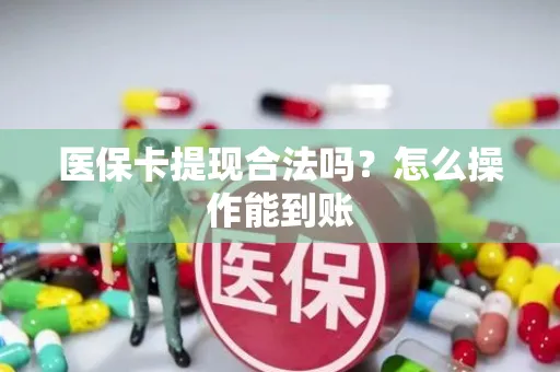 医保卡提现合法吗？怎么操作能到账